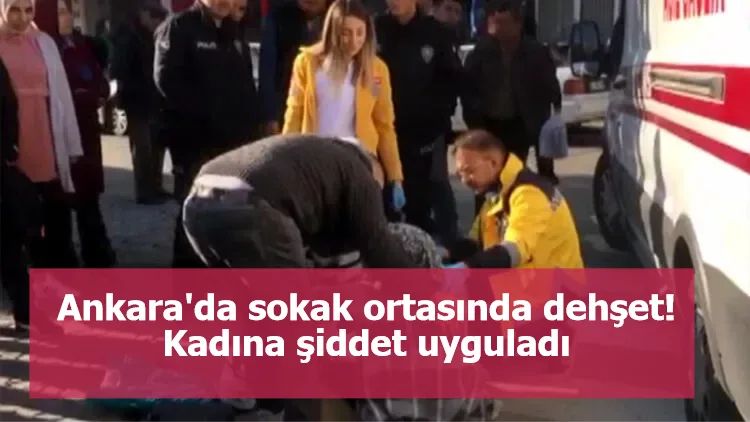 Ankara'da sokak ortasında dehşet! Kadına şiddet uyguladı